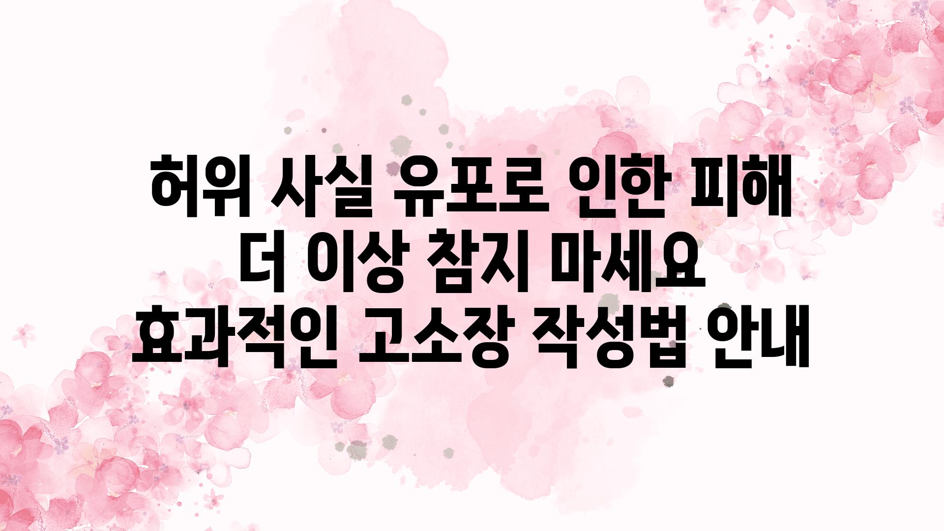 허위 사실 유포로 인한 피해 더 이상 참지 마세요 효과적인 고소장 작성법 공지