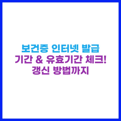 보건증 인터넷 발급 기간 &amp; 유효기간 체크! 갱신 방법까지