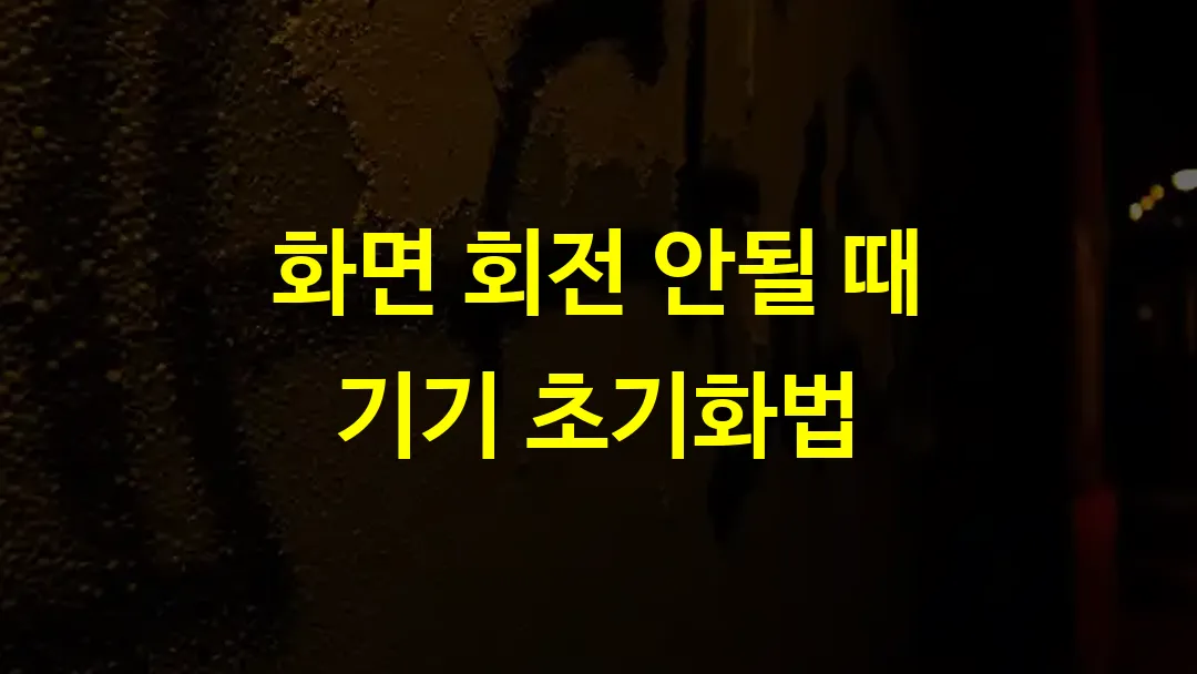 화면 회전 안될 때 기기 초기화법