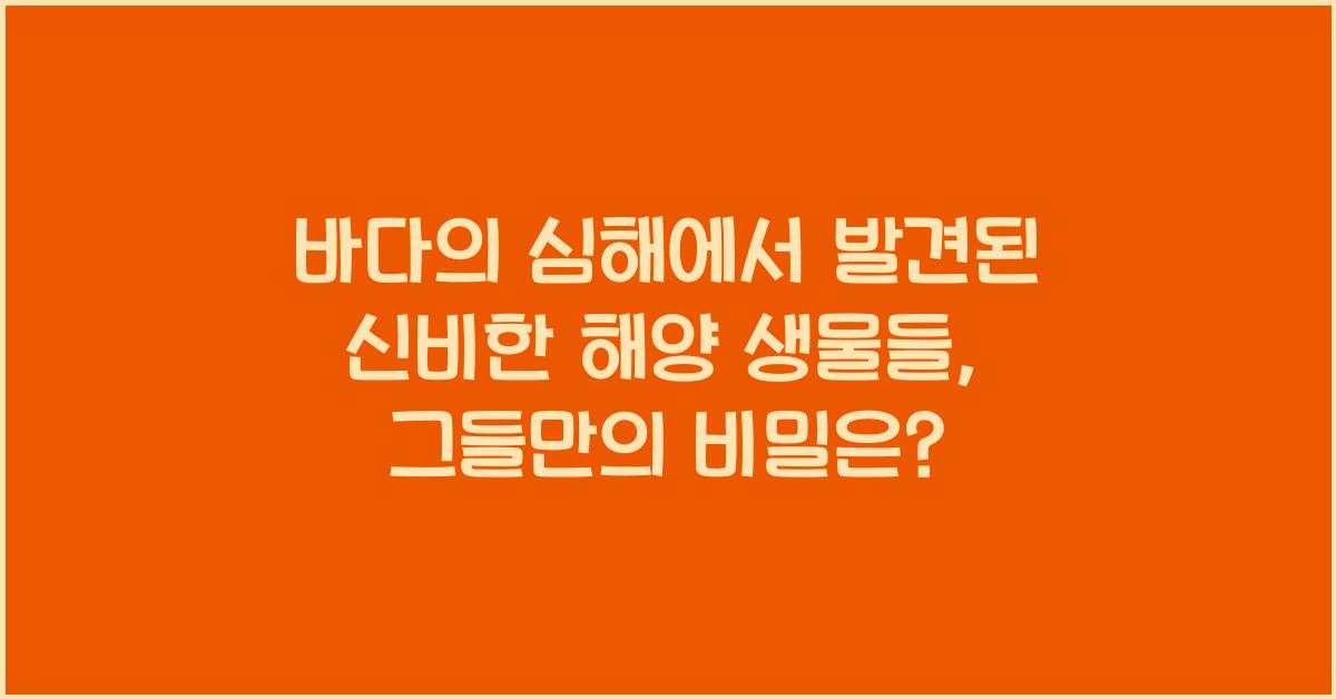 바다의 심해에서 발견된 신비한 해양 생물들