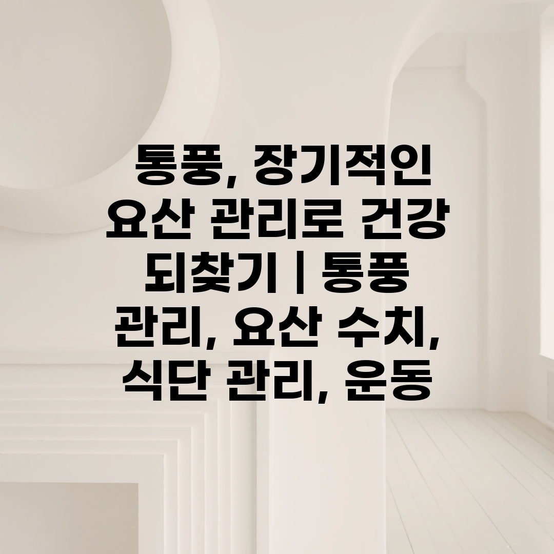  통풍, 장기적인 요산 관리로 건강 되찾기  통풍 관리