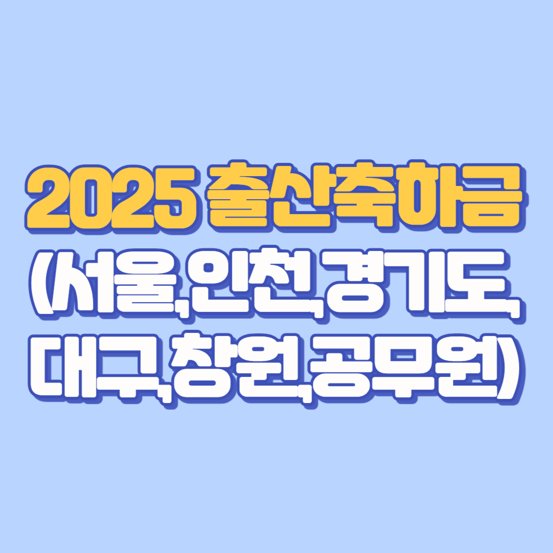 🍼 2025년 출산축하금 총정리 서울·인천·대구·경기도·창원·대전부터 공무원·군인까지! 신청방법·지급금액·비과세 혜택까지 자세히!