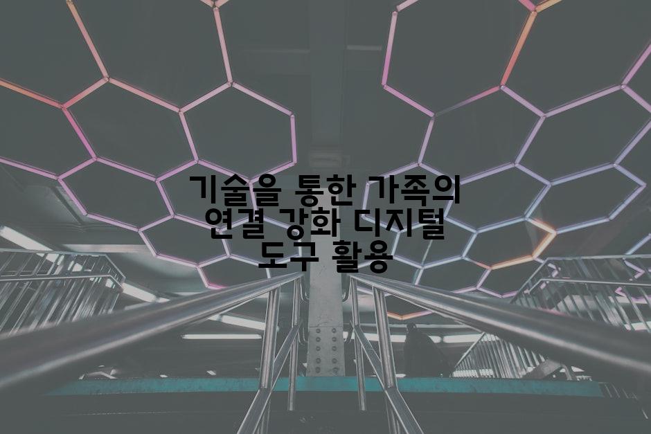 기술을 통한 가족의 연결 강화 디지털 도구 활용