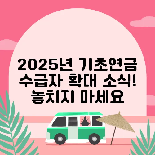 2025년 기초연금 수급자 확대 소식! 놓치지 마세요