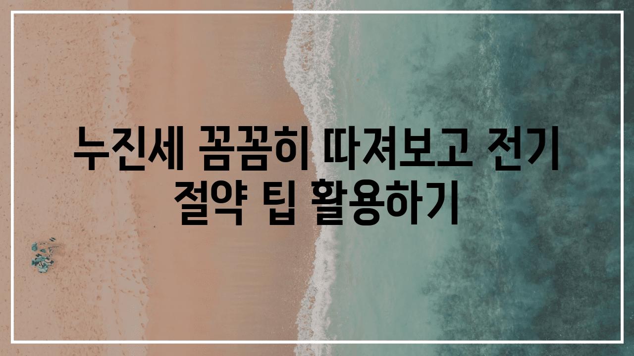 누진세 꼼꼼히 따져보고 전기 절약 팁 활용하기