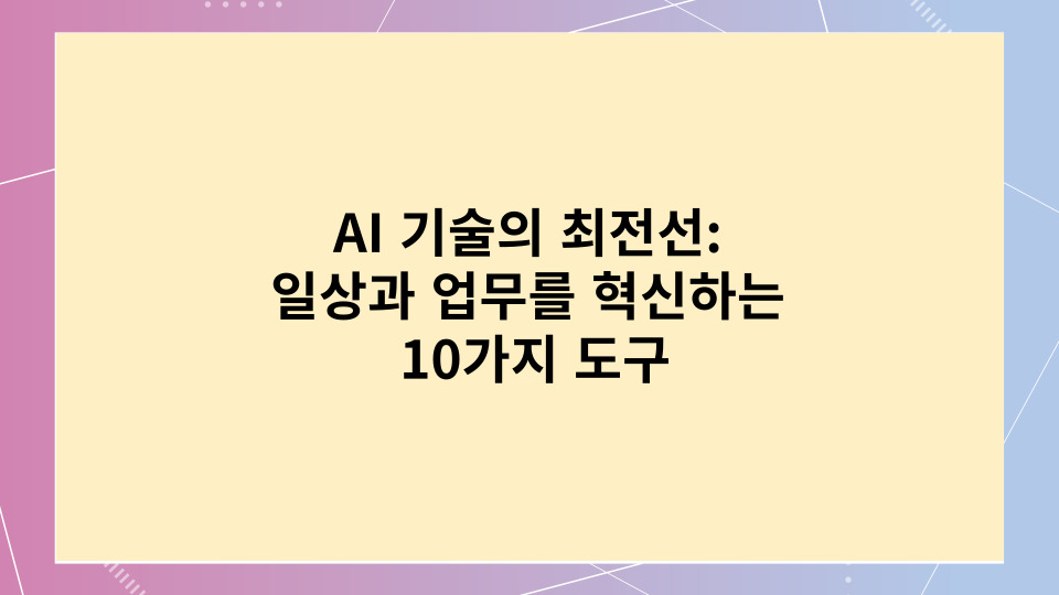  AI 기술의 최전선: 일상과 업무를 혁신하는 10가지 도구