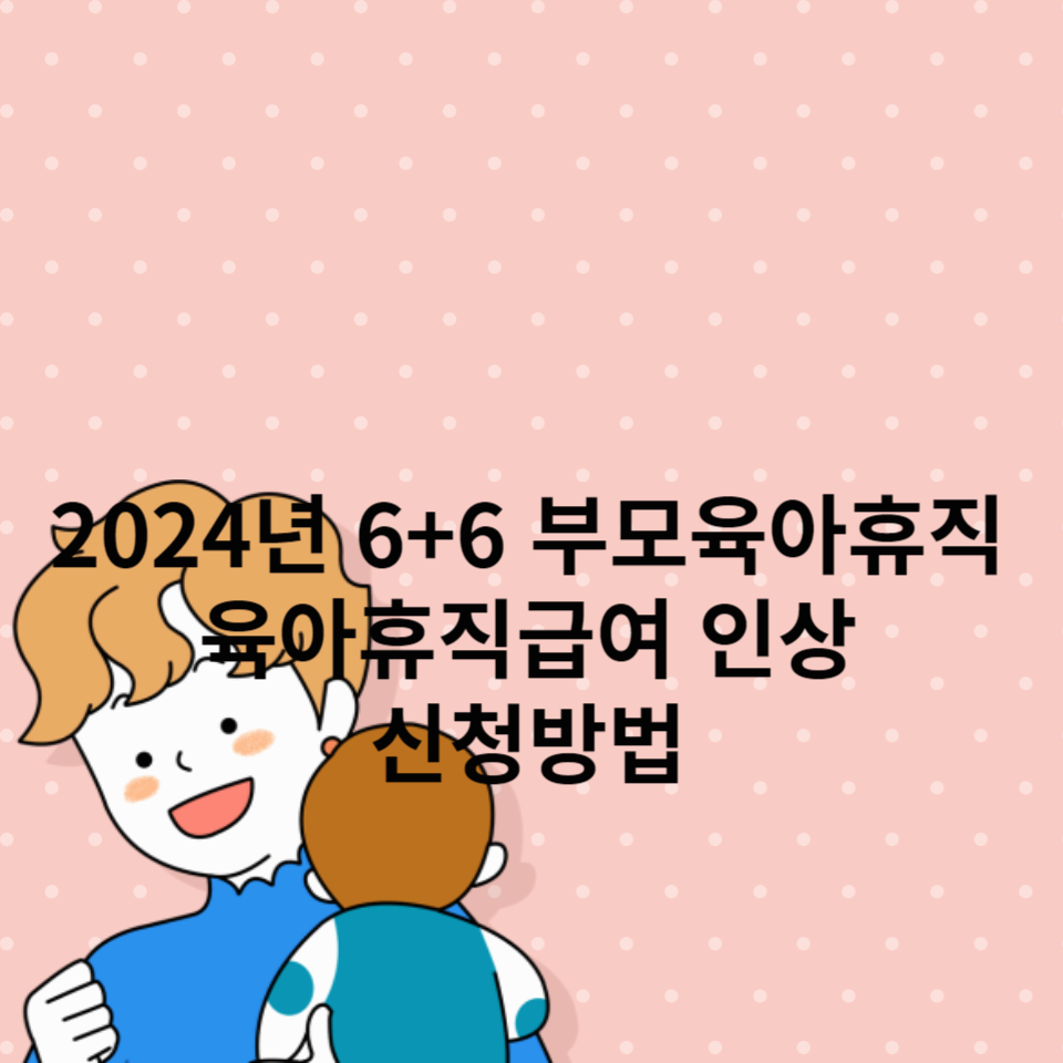 2024년-6+6-부모육아휴직-육아휴직급여-인상-신청방법