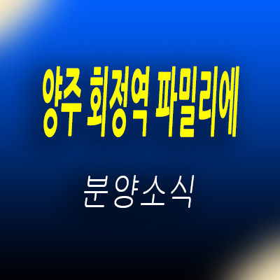  양주 회정역 파밀리에 지주택 1호선 회천지구 지역주택조합 아파트 공급 정보 및 홍보관 위치 안내