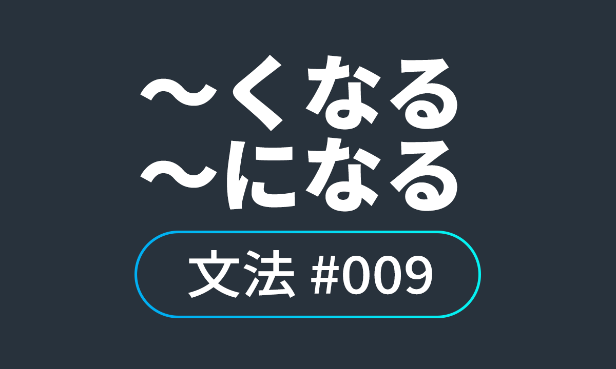  io JLPT N4 문법 #9, ～くなる ～になる / ~하게 되다,~가 되다,~해지다