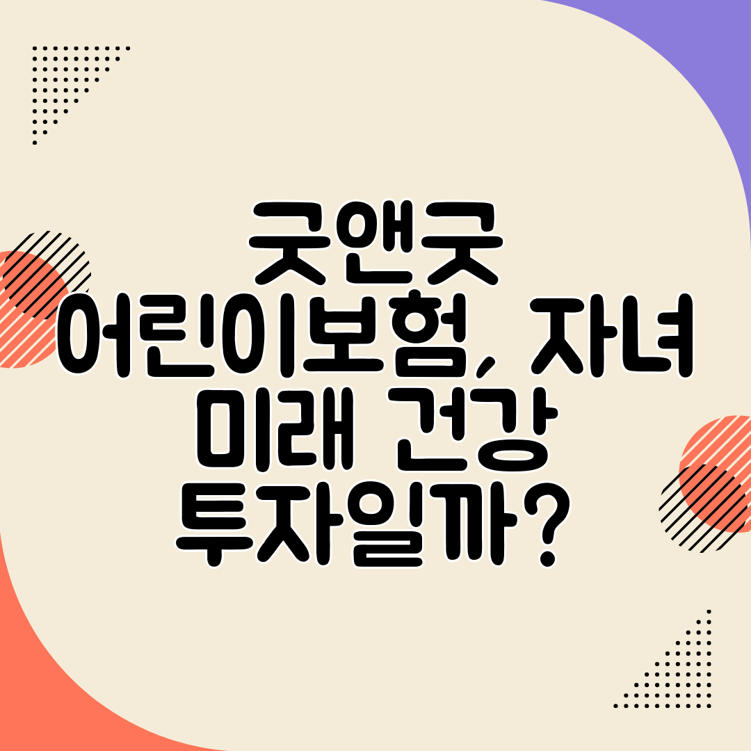 굿앤굿 어린이보험, 자녀 미래 건강 투자일까