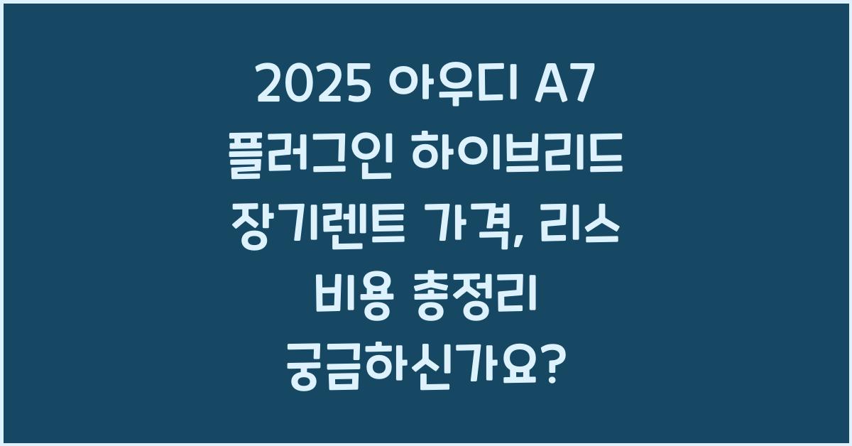 2025 아우디 A7 플러그인 하이브리드 장기렌트 가격, 리스 비용 총정리