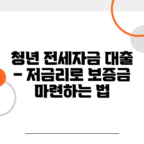 청년 전세자금 대출 – 저금리로 보증금 마련하는 법