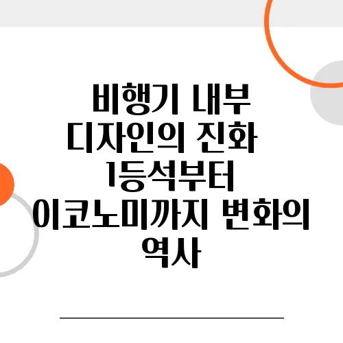 비행기 내부 디자인의 진화 – 1등석부터 이코노미까지 변화의 역사