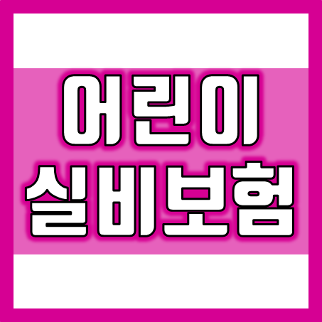  어린이실비보험추천, 아이 미래를 위해 자녀실손보험 바르게 비교 후 가입하세요.