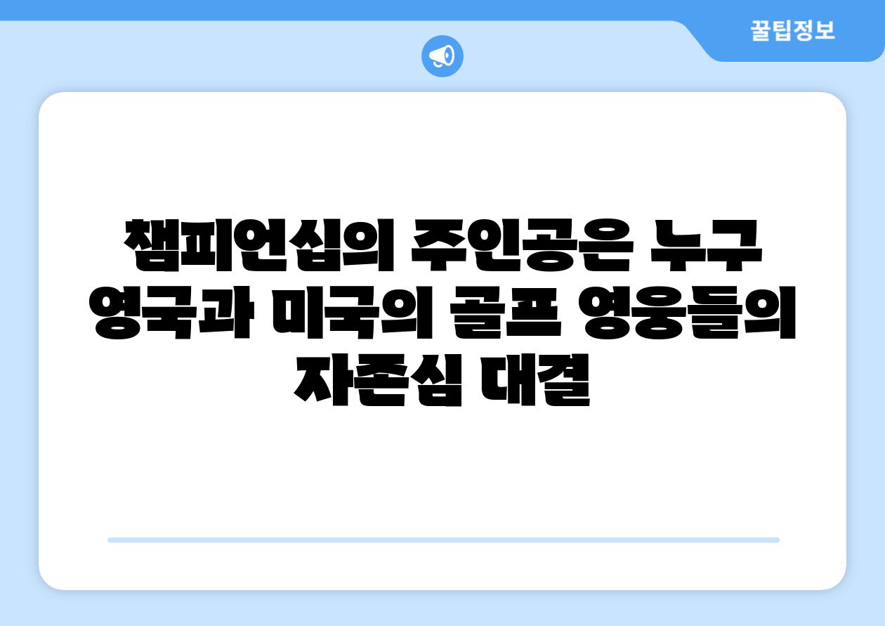 챔피언십의 주인공은 누구 영국과 미국의 골프 영웅들의 자존심 대결
