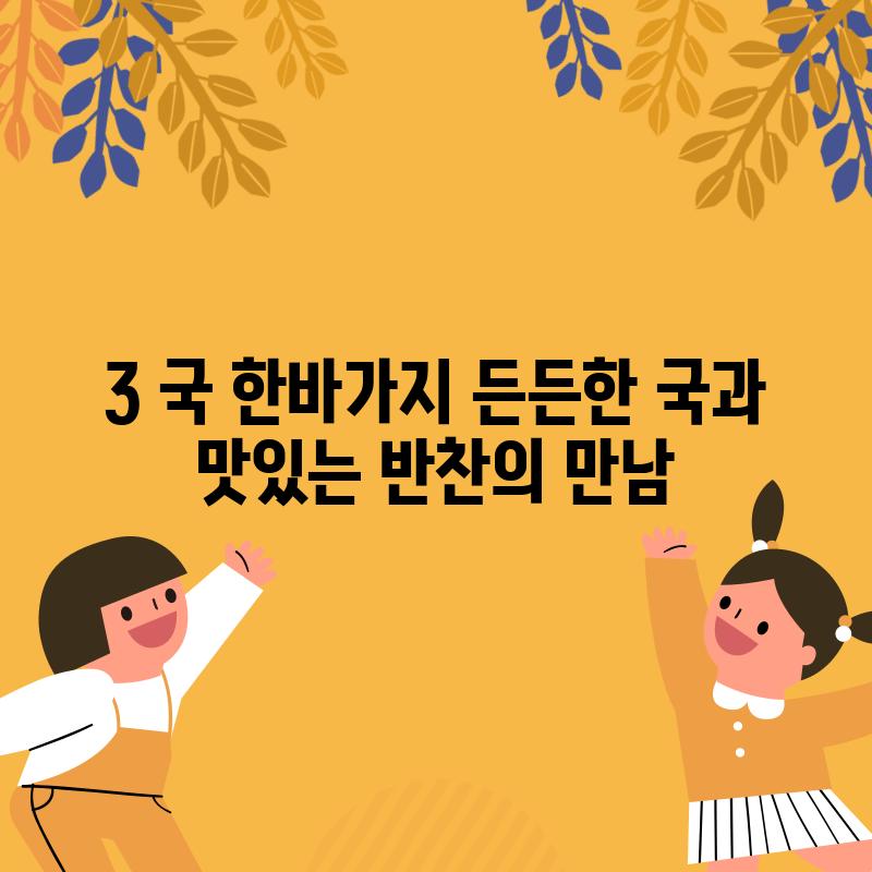 3. 국 한바가지: 든든한 국과 맛있는 반찬의 만남!