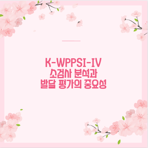 K-WPPSI-IV 소검사 분석과 발달 평가의 중요성