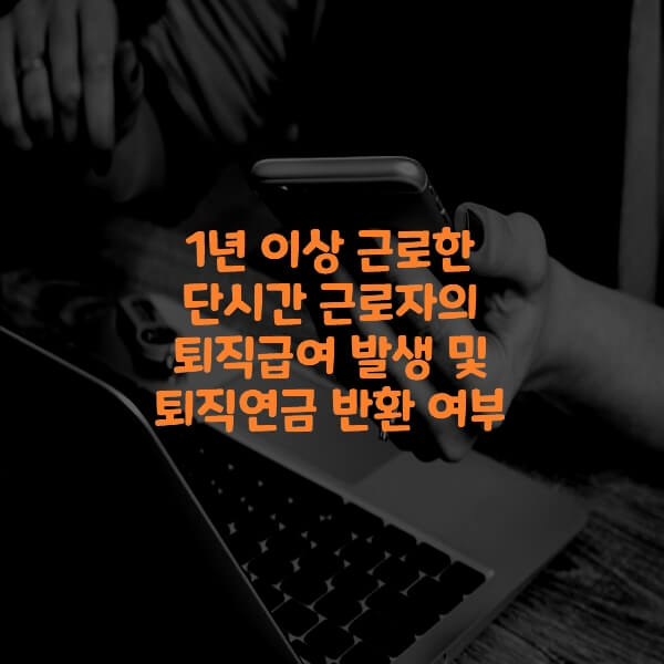  1년 이상 근로한 단시간 근로자의 퇴직급여 발생 및 퇴직연금 반환 여부