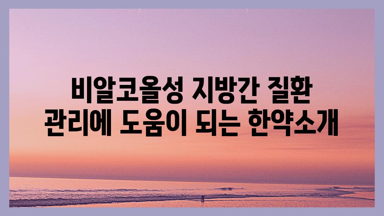 비알코올성 지방간 질환 관리에 도움이 되는 한약소개