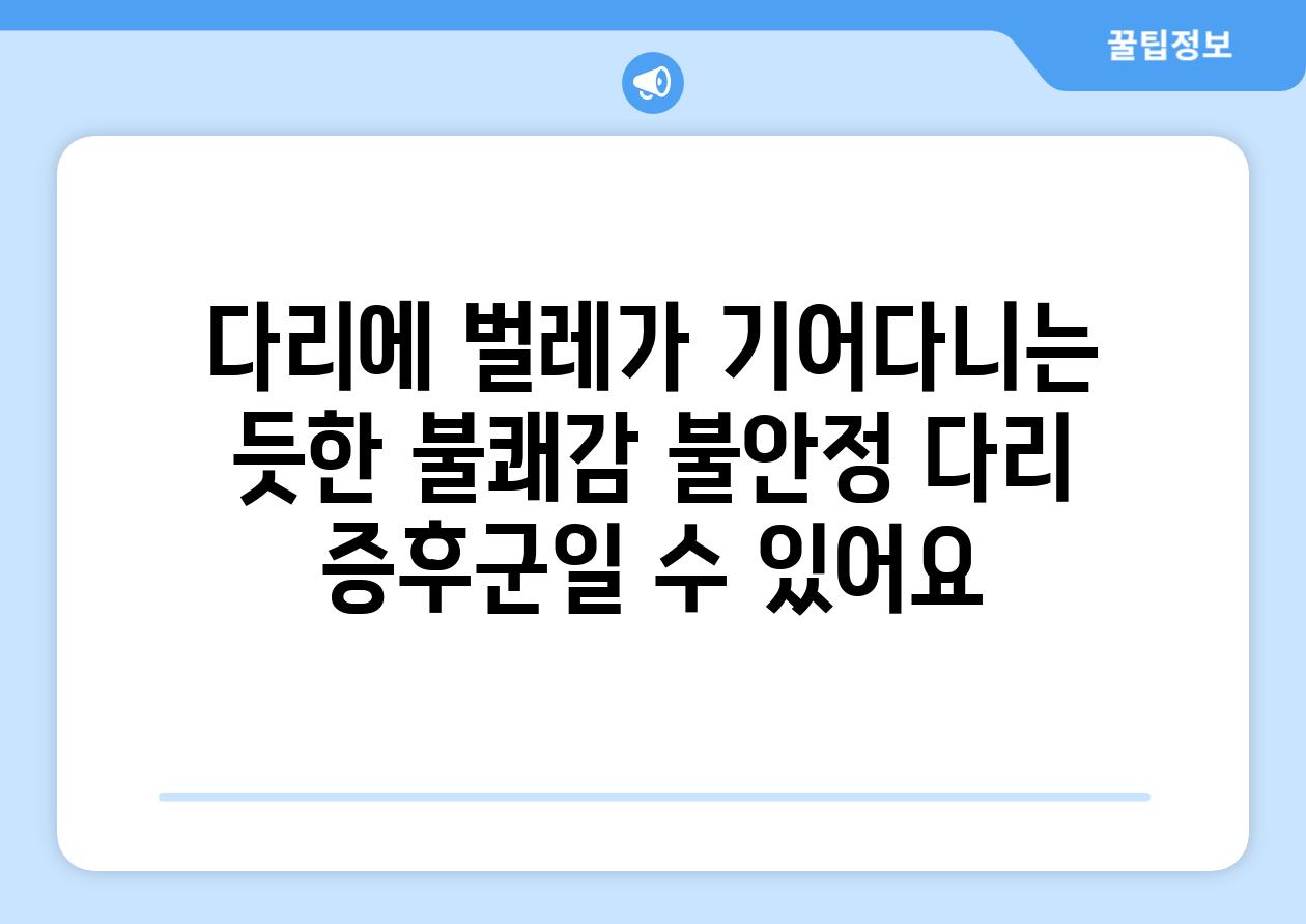 다리에 벌레가 기어다니는 듯한 불쾌감 불안정 다리 증후군일 수 있어요