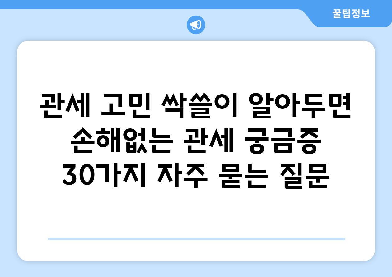 ['관세 고민 싹쓸이! 알아두면 손해없는 관세 궁금증 30가지']