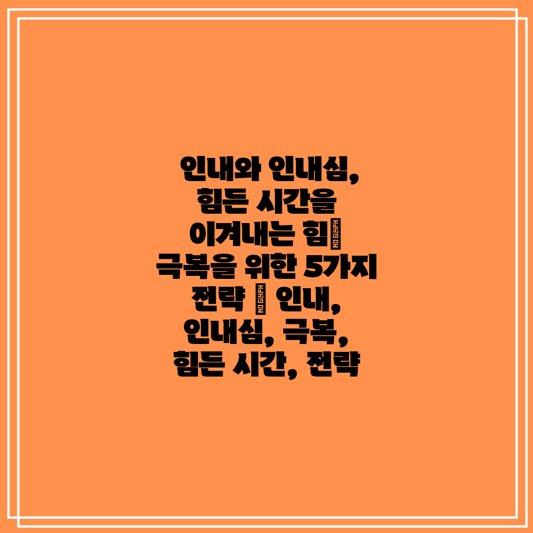  인내와 인내심, 힘든 시간을 이겨내는 힘 극복을 위한