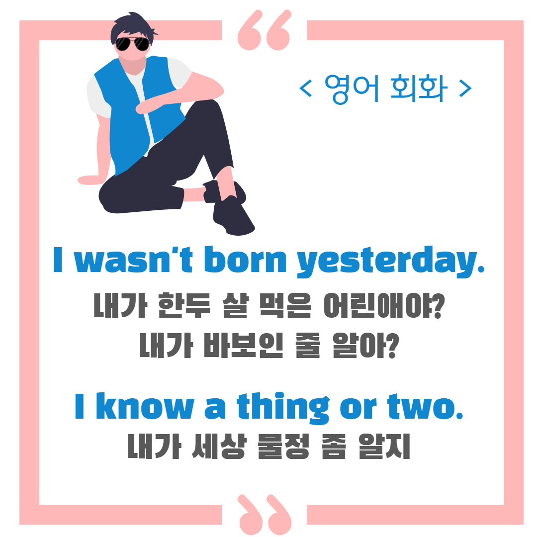  ‘내가 한두 살 먹은 어린애야?’, ‘내가 바보인 줄 알아?’ 영어 표현 ‘I wasn’t born yesterday’, ‘I know a thing or two’