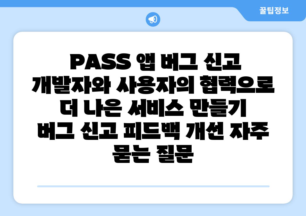  PASS 앱 버그 신고 개발자와 사용자의 협력으로 더 나은 서비스 만들기  버그 신고 피드백 개선 자주 묻는 질문