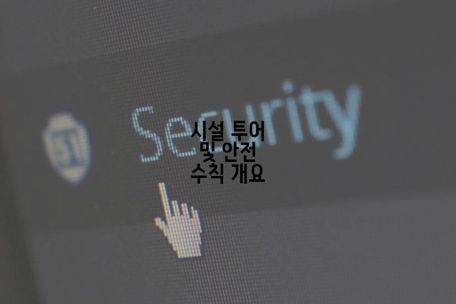 시설 투어 및 안전 수칙 개요