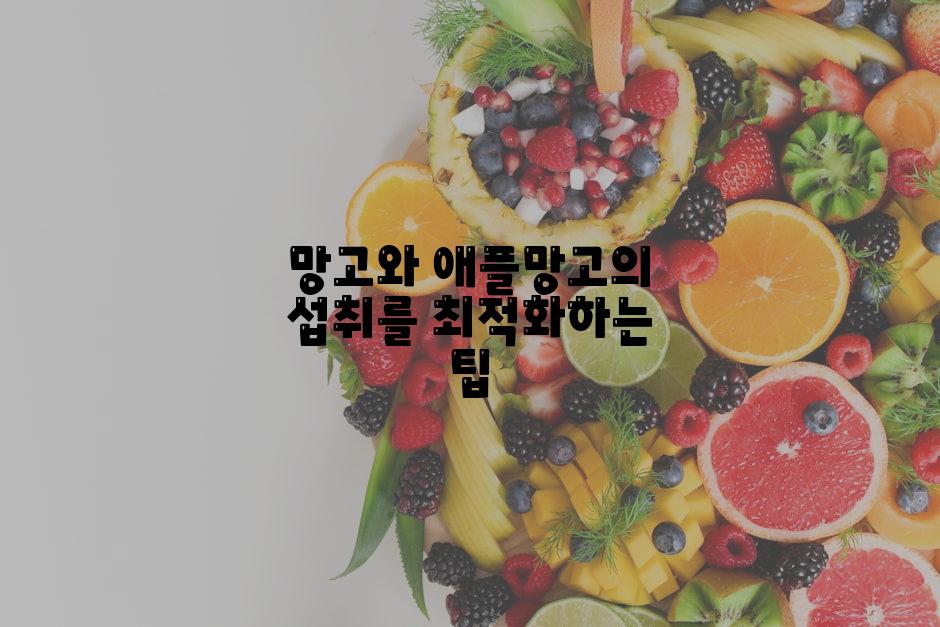 망고와 애플망고의 섭취를 최적화하는 팁