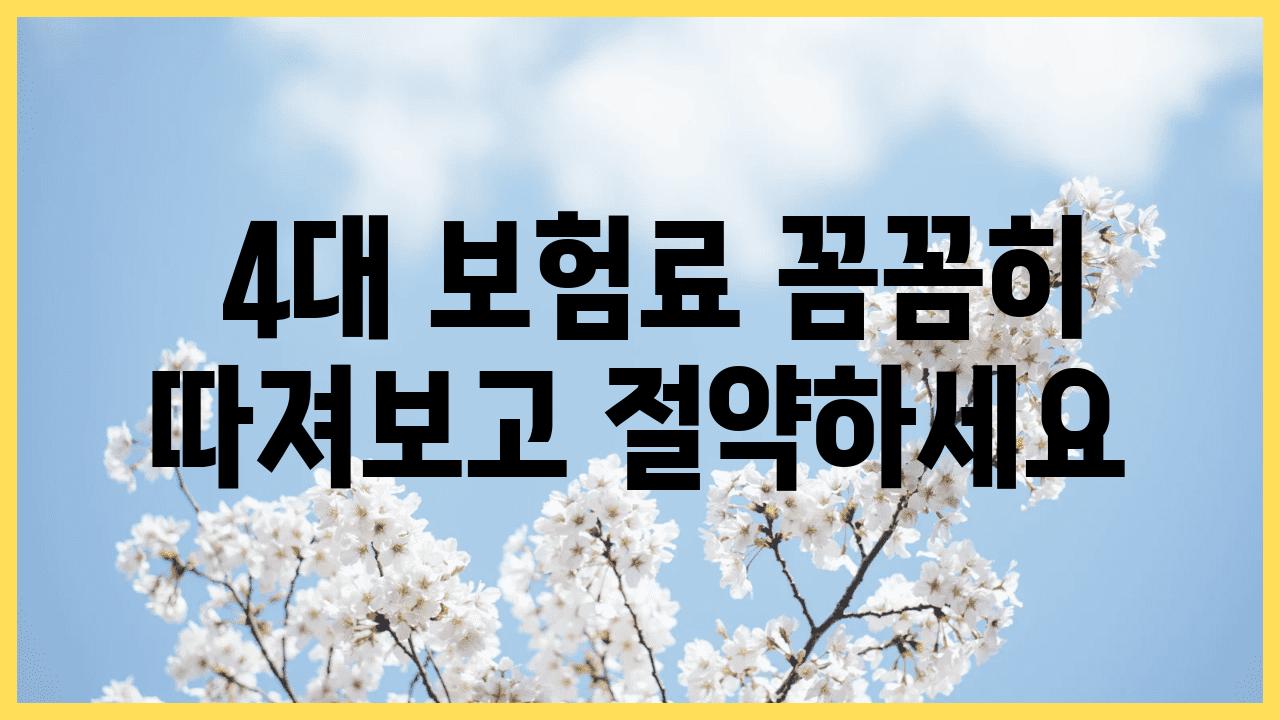  4대 보험료 꼼꼼히 따져보고 절약하세요