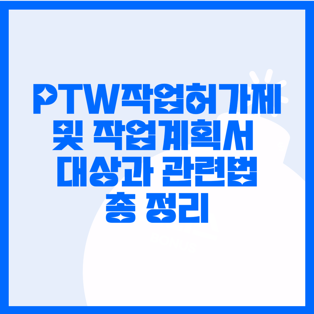  PTW 작업허가제와 작업계획서 대상 및 적용기준 한눈에 알아보고 작업계획서 양식 다운로드.