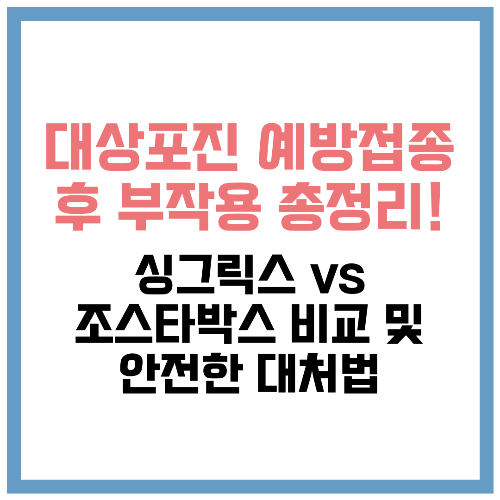 대상포진 예방접종 후 부작용 총정리! 싱그릭스 vs 조스타박스 비교 및 안전한 대처법📌