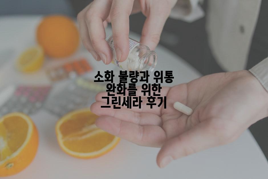 소화 불량과 위통 완화를 위한 그린세라 후기