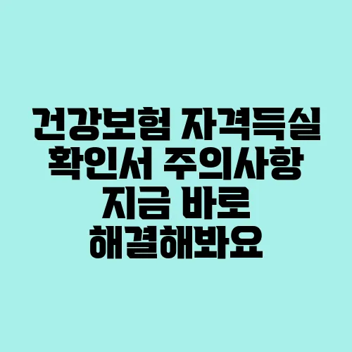 건강보험 자격득실 확인서 주의사항 지금 바로 해결해봐요