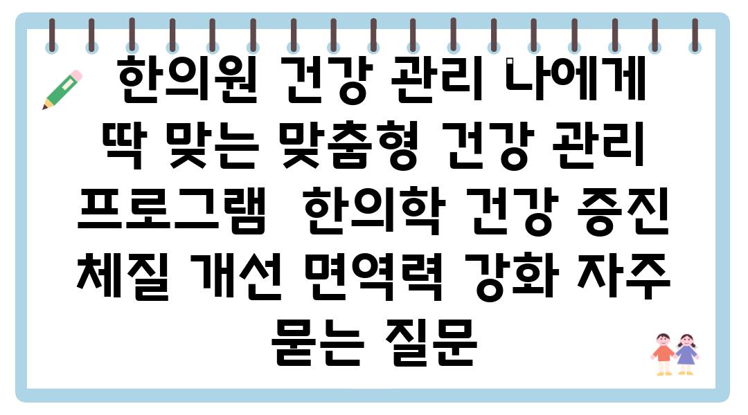  한의원 건강 관리 나에게 딱 맞는 맞춤형 건강 관리 프로그램  한의학 건강 증진 체질 개선 면역력 강화 자주 묻는 질문