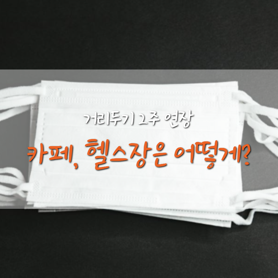  거리두기 단계 2주 연장, 카페/헬스장/노래방은?