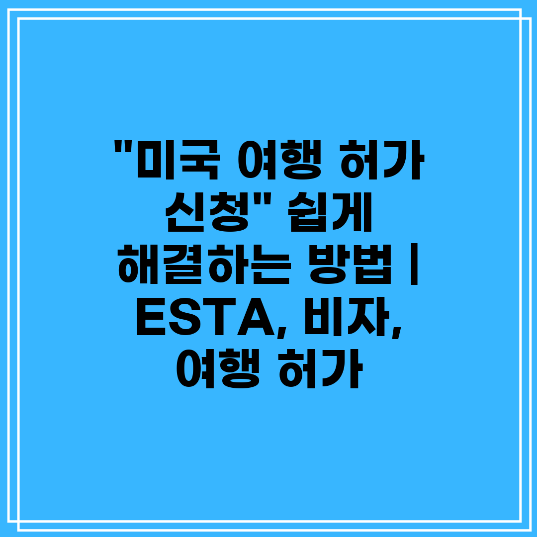 미국 여행 허가 신청 쉽게 해결하는 방법  ESTA, 