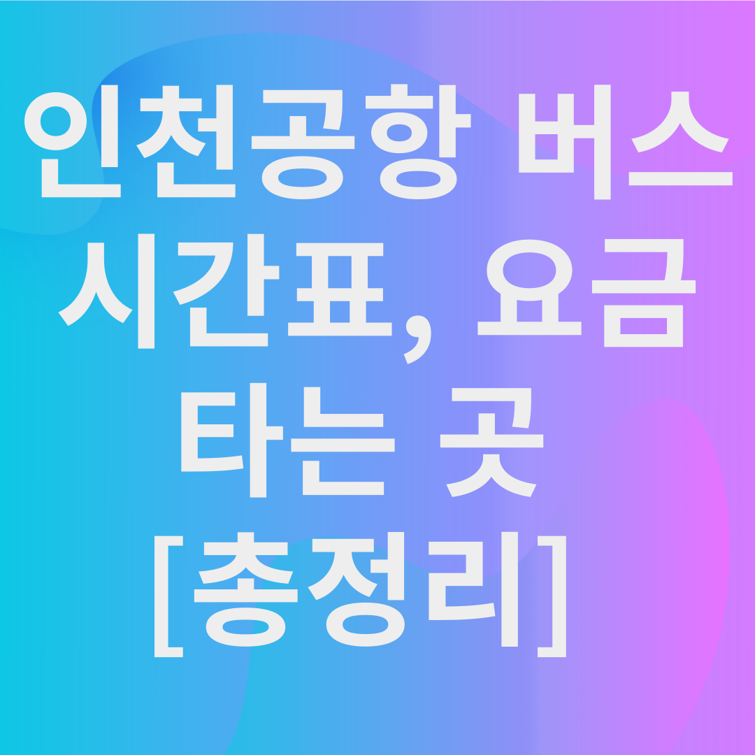 인천공항 버스 시간표, 요금, 타는 곳 [총정리]