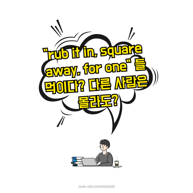  "rub it in, square away, for one" 들먹이다? 다른 사람은 몰라도?