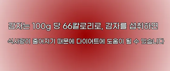  감자는 100g 당 66칼로리로, 감자를 섭취하면 식사량이 줄어지기 때문에 다이어트에 도움이 될 수 있습니다