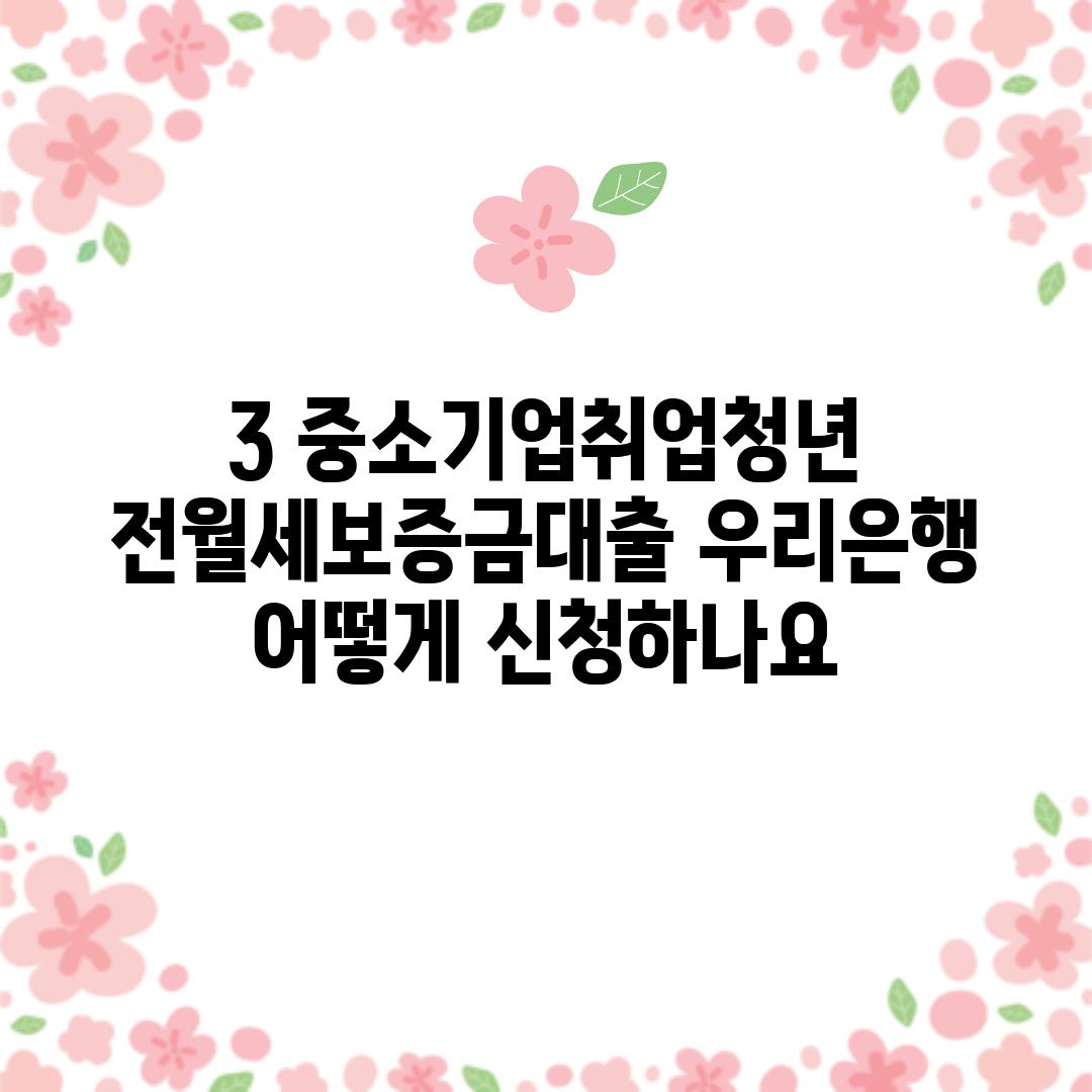 3. 중소기업취업청년 전월세보증금대출 우리은행: 어떻게 신청하나요?