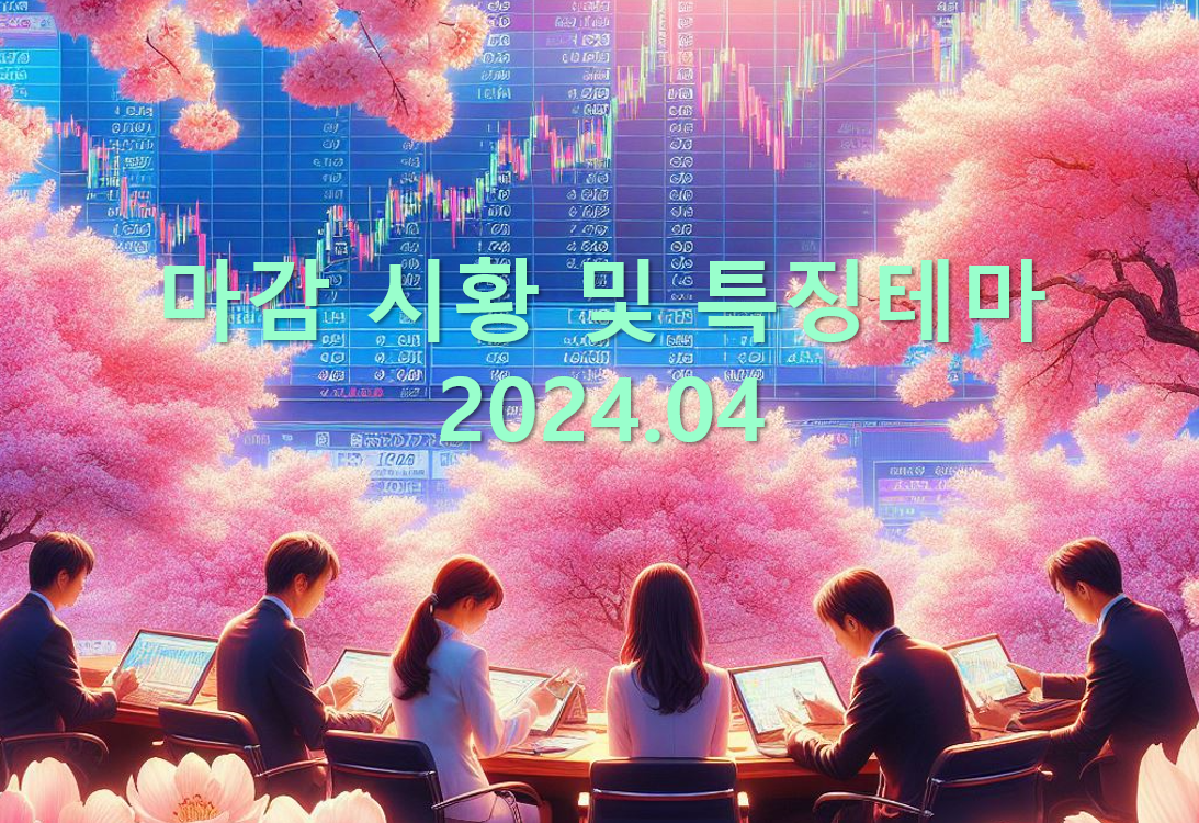 2024.04 마감 시황 및 특징테마