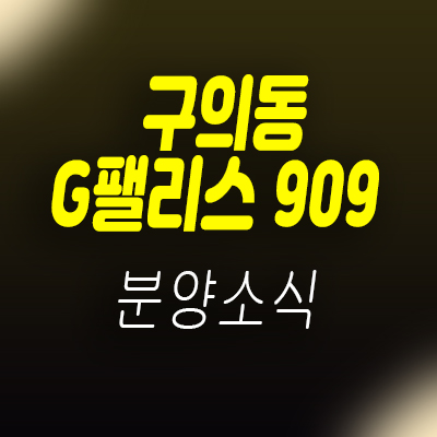  구의동 G팰리스 909 조합원 모집 및 구의사거리역 아파트 공급소식