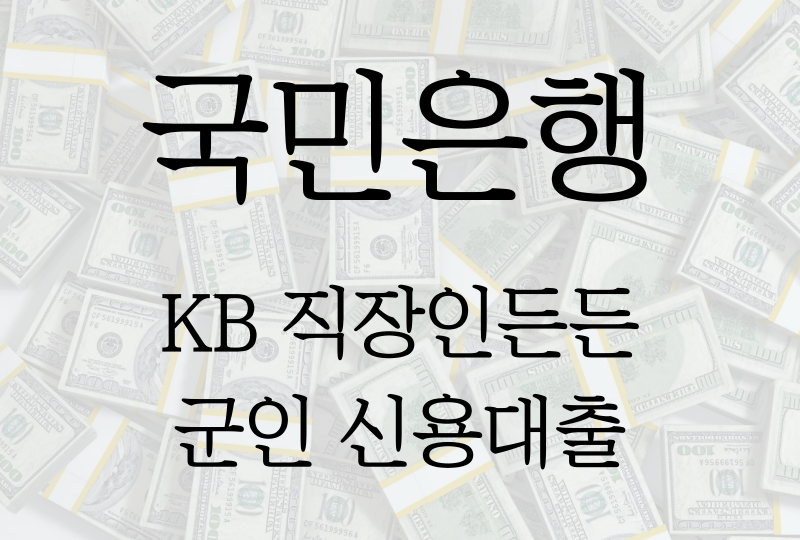  국민은행 KB 직장인든든 신용대출(군인), 신청자격/금리/한도/필요서류 등 모든것!