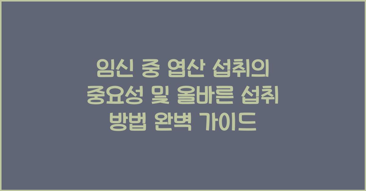임신 중 엽산 섭취의 중요성 및 올바른 섭취 방법  