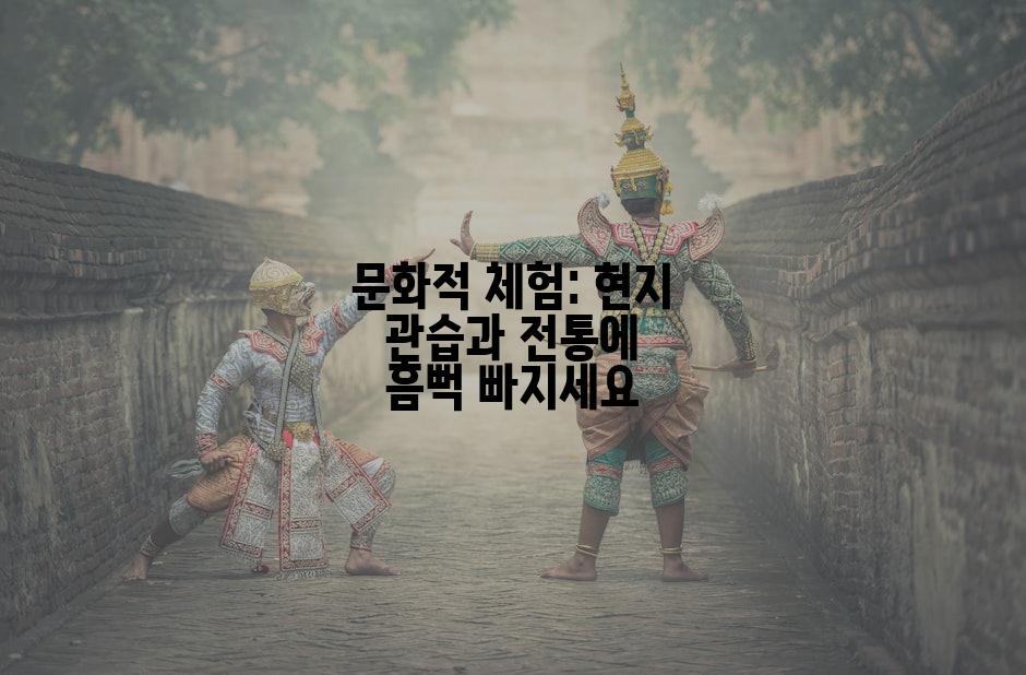 문화적 체험: 현지 관습과 전통에 흠뻑 빠지세요