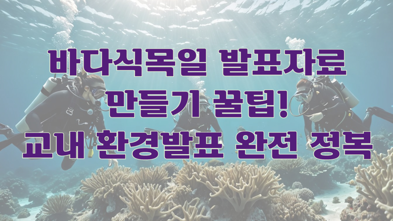 바다식목일 발표자료 만들기 꿀팁! 교내 환경발표 완전 정복