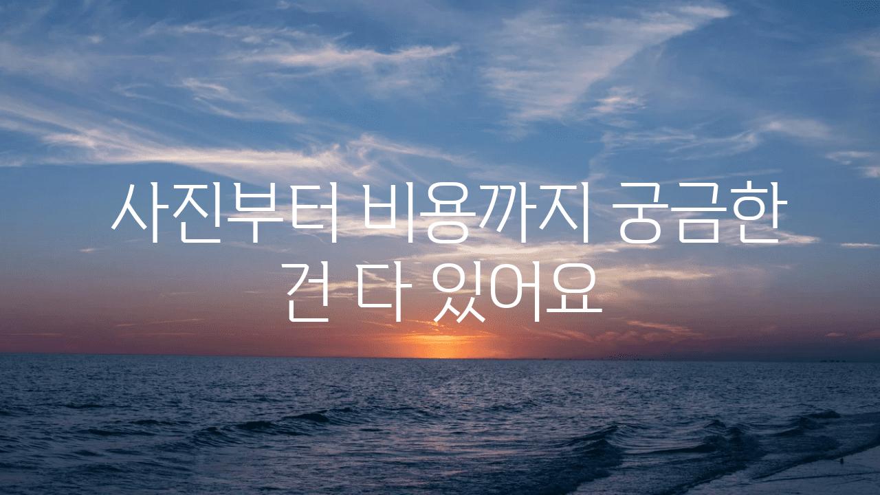  사진부터 비용까지 궁금한 건 다 있어요