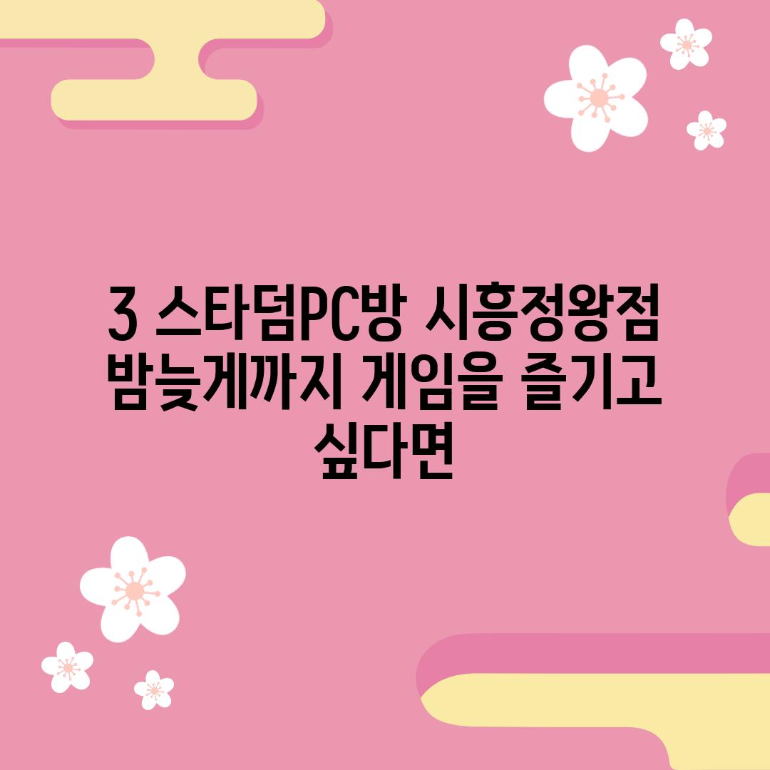 3. 스타덤PC방 시흥정왕점: 밤늦게까지 게임을 즐기고 싶다면?